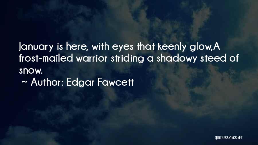 Edgar Fawcett Quotes: January Is Here, With Eyes That Keenly Glow,a Frost-mailed Warrior Striding A Shadowy Steed Of Snow.