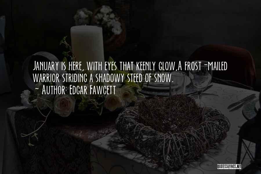 Edgar Fawcett Quotes: January Is Here, With Eyes That Keenly Glow,a Frost-mailed Warrior Striding A Shadowy Steed Of Snow.