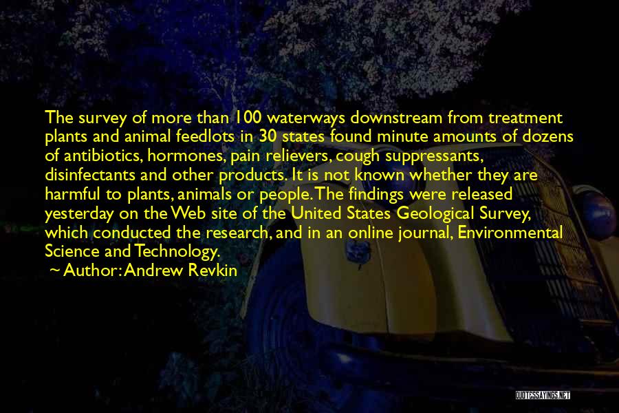 Andrew Revkin Quotes: The Survey Of More Than 100 Waterways Downstream From Treatment Plants And Animal Feedlots In 30 States Found Minute Amounts