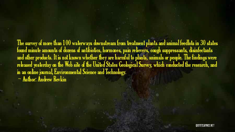 Andrew Revkin Quotes: The Survey Of More Than 100 Waterways Downstream From Treatment Plants And Animal Feedlots In 30 States Found Minute Amounts