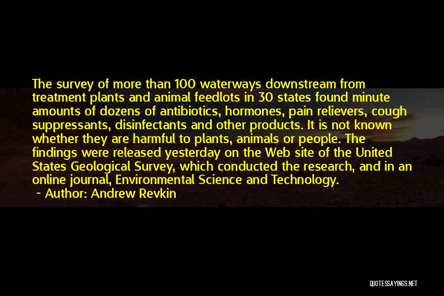 Andrew Revkin Quotes: The Survey Of More Than 100 Waterways Downstream From Treatment Plants And Animal Feedlots In 30 States Found Minute Amounts