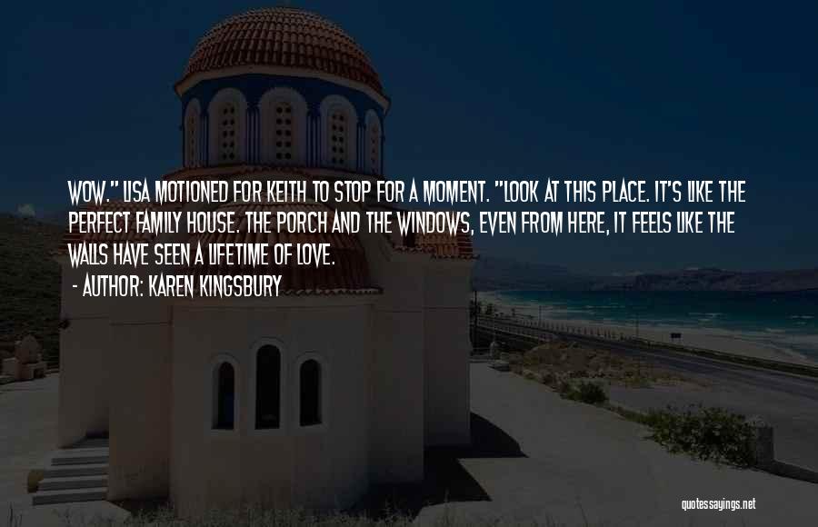 Karen Kingsbury Quotes: Wow. Lisa Motioned For Keith To Stop For A Moment. Look At This Place. It's Like The Perfect Family House.