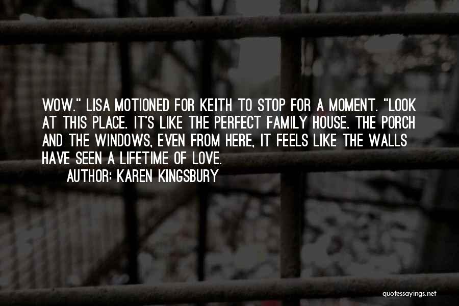 Karen Kingsbury Quotes: Wow. Lisa Motioned For Keith To Stop For A Moment. Look At This Place. It's Like The Perfect Family House.