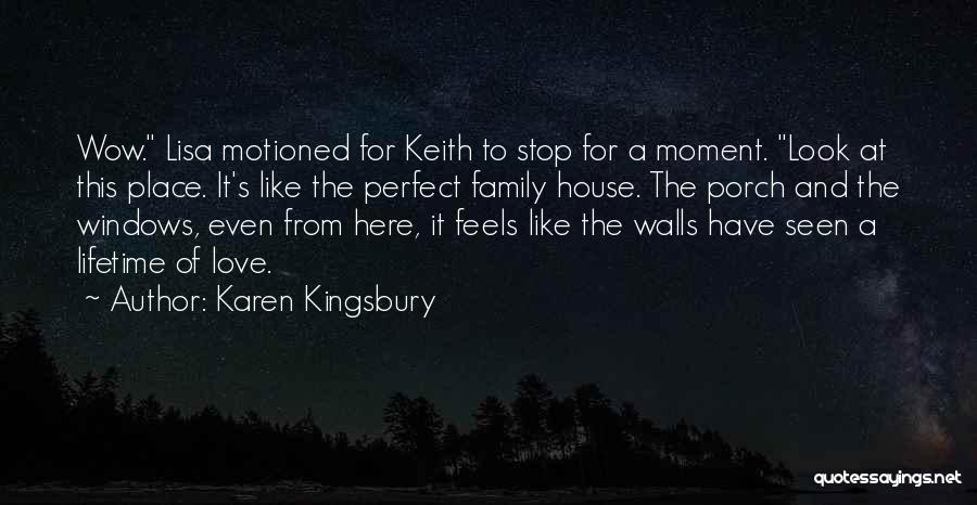 Karen Kingsbury Quotes: Wow. Lisa Motioned For Keith To Stop For A Moment. Look At This Place. It's Like The Perfect Family House.