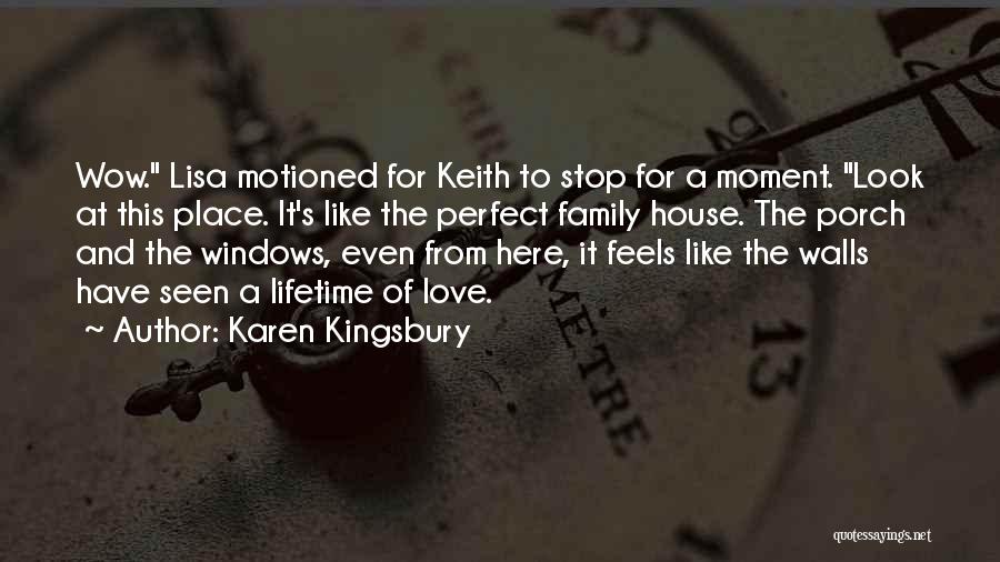 Karen Kingsbury Quotes: Wow. Lisa Motioned For Keith To Stop For A Moment. Look At This Place. It's Like The Perfect Family House.