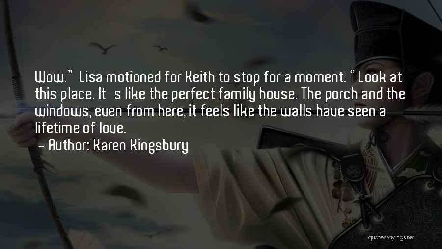 Karen Kingsbury Quotes: Wow. Lisa Motioned For Keith To Stop For A Moment. Look At This Place. It's Like The Perfect Family House.