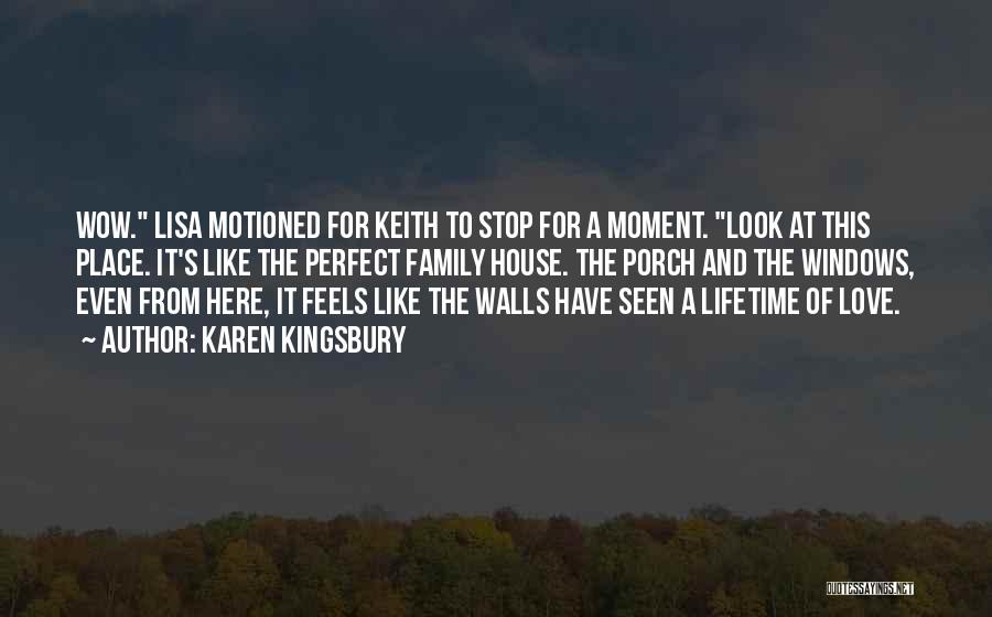 Karen Kingsbury Quotes: Wow. Lisa Motioned For Keith To Stop For A Moment. Look At This Place. It's Like The Perfect Family House.