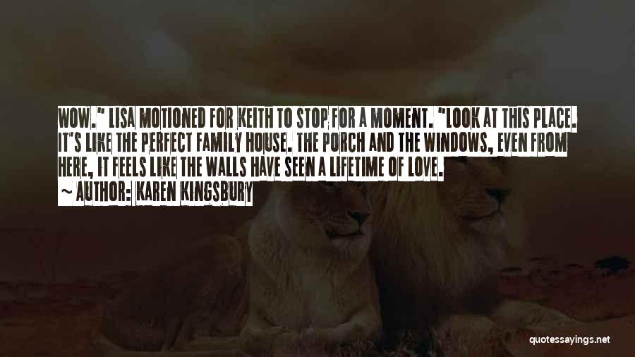 Karen Kingsbury Quotes: Wow. Lisa Motioned For Keith To Stop For A Moment. Look At This Place. It's Like The Perfect Family House.