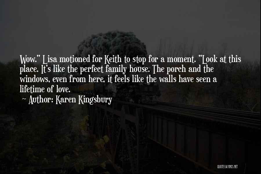 Karen Kingsbury Quotes: Wow. Lisa Motioned For Keith To Stop For A Moment. Look At This Place. It's Like The Perfect Family House.