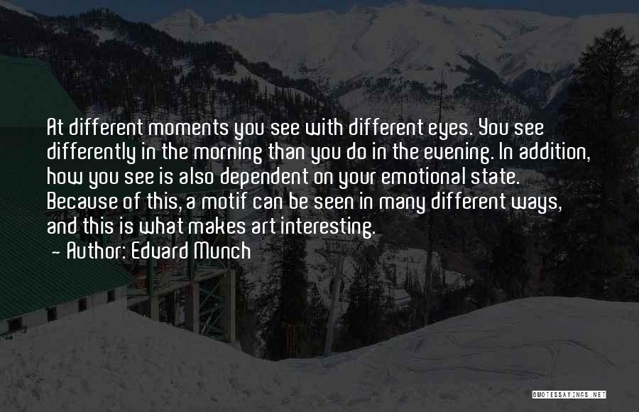 Edvard Munch Quotes: At Different Moments You See With Different Eyes. You See Differently In The Morning Than You Do In The Evening.