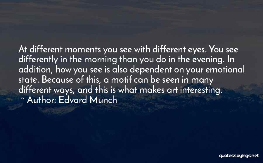 Edvard Munch Quotes: At Different Moments You See With Different Eyes. You See Differently In The Morning Than You Do In The Evening.