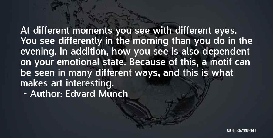Edvard Munch Quotes: At Different Moments You See With Different Eyes. You See Differently In The Morning Than You Do In The Evening.
