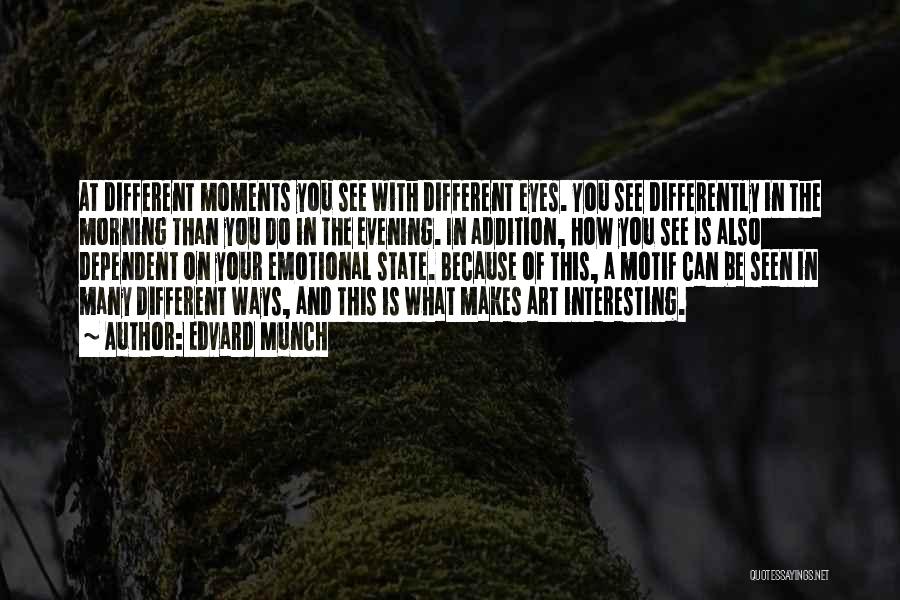 Edvard Munch Quotes: At Different Moments You See With Different Eyes. You See Differently In The Morning Than You Do In The Evening.