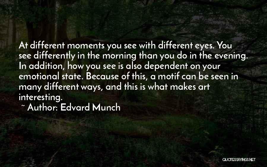 Edvard Munch Quotes: At Different Moments You See With Different Eyes. You See Differently In The Morning Than You Do In The Evening.