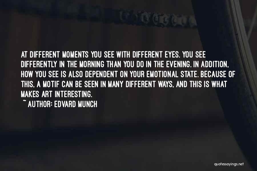Edvard Munch Quotes: At Different Moments You See With Different Eyes. You See Differently In The Morning Than You Do In The Evening.