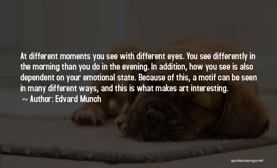 Edvard Munch Quotes: At Different Moments You See With Different Eyes. You See Differently In The Morning Than You Do In The Evening.