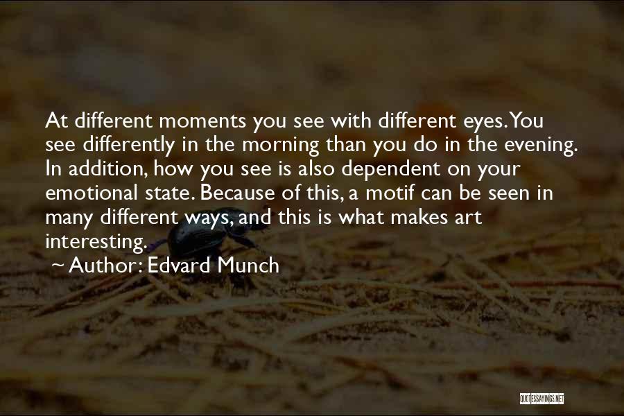 Edvard Munch Quotes: At Different Moments You See With Different Eyes. You See Differently In The Morning Than You Do In The Evening.