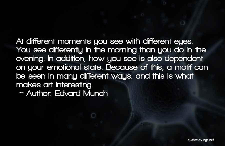 Edvard Munch Quotes: At Different Moments You See With Different Eyes. You See Differently In The Morning Than You Do In The Evening.