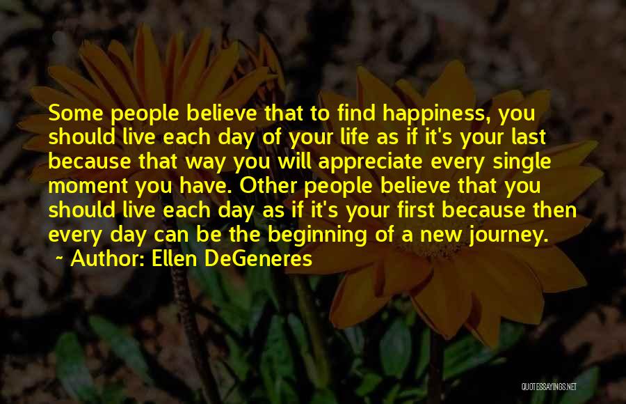 Ellen DeGeneres Quotes: Some People Believe That To Find Happiness, You Should Live Each Day Of Your Life As If It's Your Last