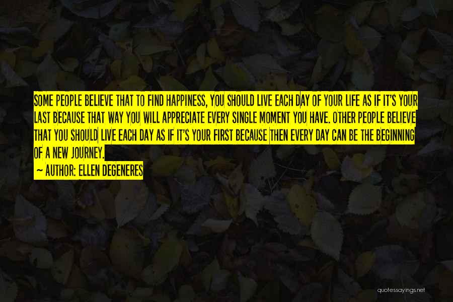 Ellen DeGeneres Quotes: Some People Believe That To Find Happiness, You Should Live Each Day Of Your Life As If It's Your Last
