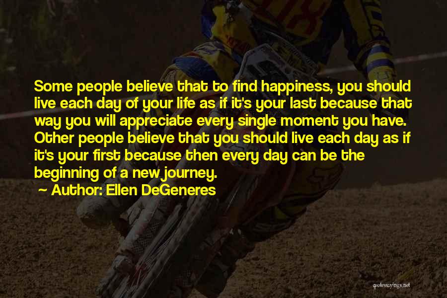 Ellen DeGeneres Quotes: Some People Believe That To Find Happiness, You Should Live Each Day Of Your Life As If It's Your Last