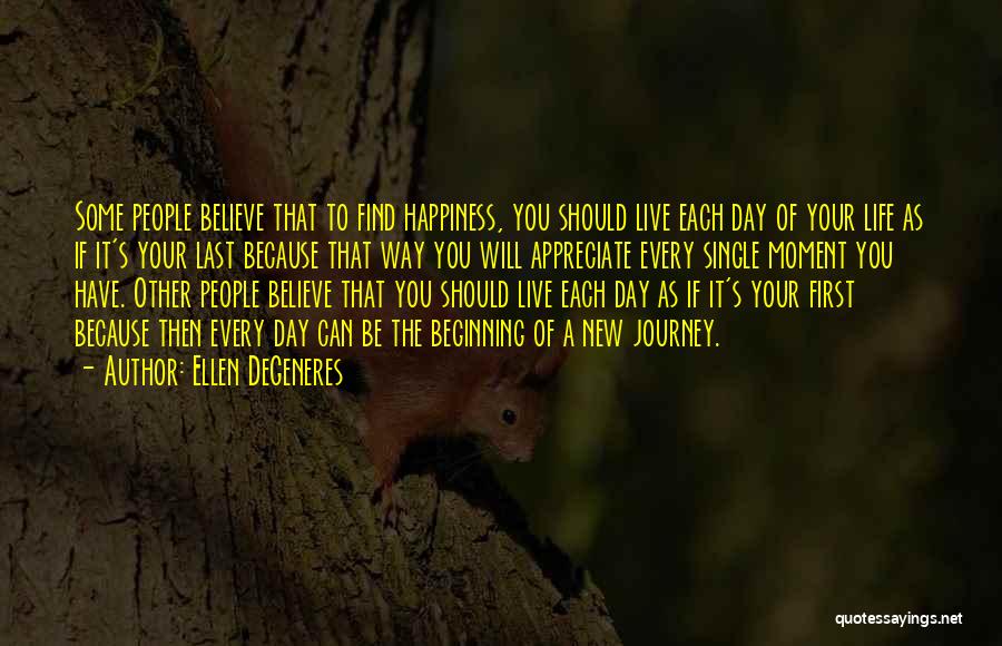 Ellen DeGeneres Quotes: Some People Believe That To Find Happiness, You Should Live Each Day Of Your Life As If It's Your Last
