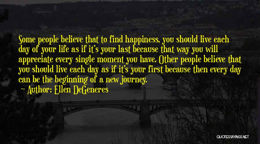 Ellen DeGeneres Quotes: Some People Believe That To Find Happiness, You Should Live Each Day Of Your Life As If It's Your Last