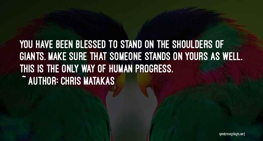 Chris Matakas Quotes: You Have Been Blessed To Stand On The Shoulders Of Giants. Make Sure That Someone Stands On Yours As Well.