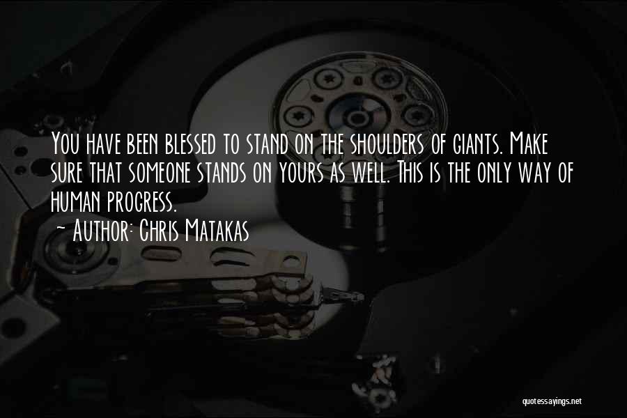 Chris Matakas Quotes: You Have Been Blessed To Stand On The Shoulders Of Giants. Make Sure That Someone Stands On Yours As Well.