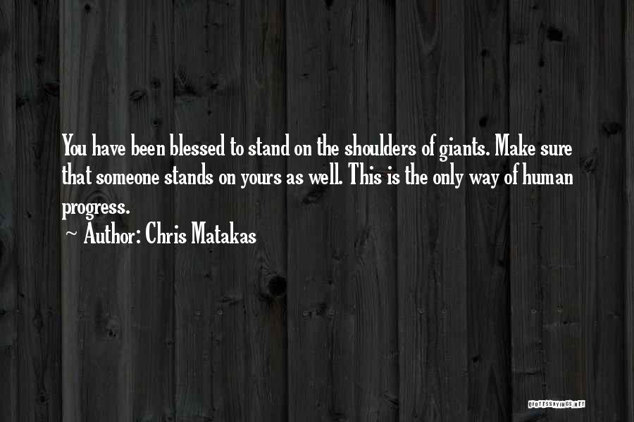 Chris Matakas Quotes: You Have Been Blessed To Stand On The Shoulders Of Giants. Make Sure That Someone Stands On Yours As Well.