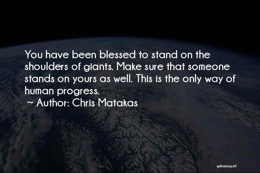 Chris Matakas Quotes: You Have Been Blessed To Stand On The Shoulders Of Giants. Make Sure That Someone Stands On Yours As Well.
