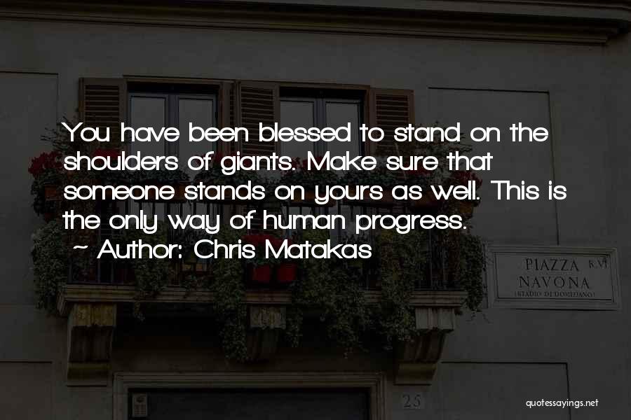 Chris Matakas Quotes: You Have Been Blessed To Stand On The Shoulders Of Giants. Make Sure That Someone Stands On Yours As Well.