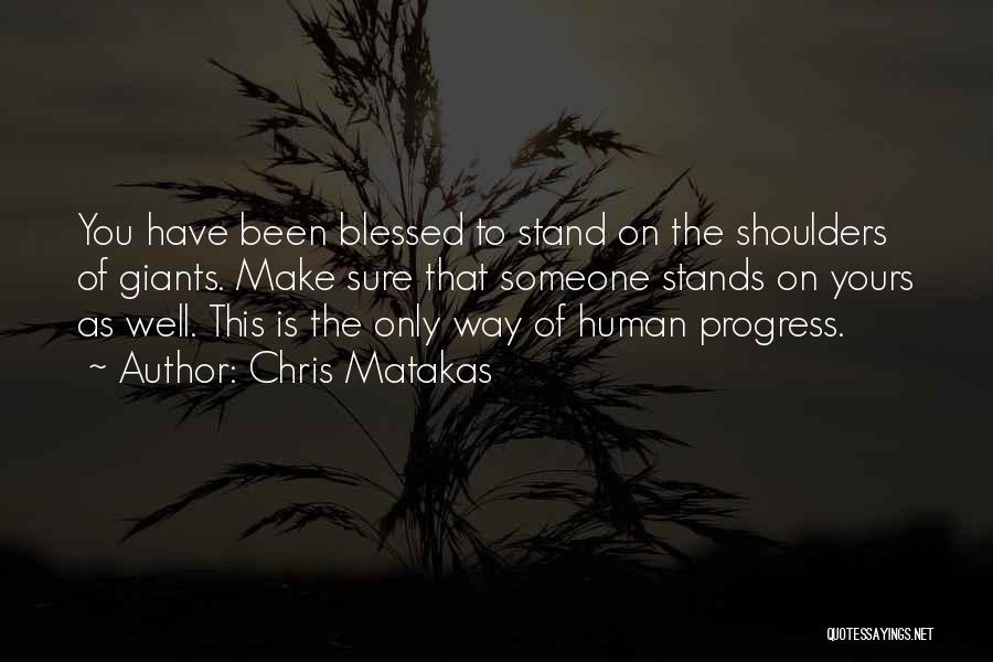 Chris Matakas Quotes: You Have Been Blessed To Stand On The Shoulders Of Giants. Make Sure That Someone Stands On Yours As Well.