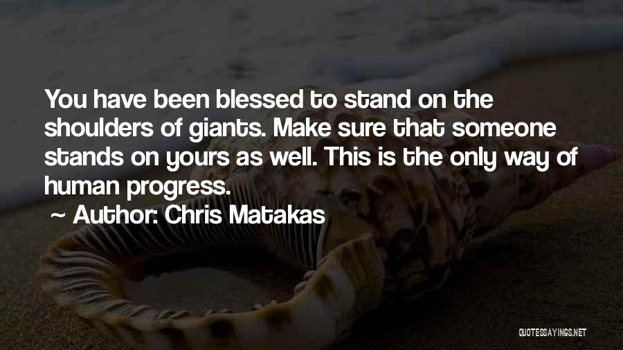 Chris Matakas Quotes: You Have Been Blessed To Stand On The Shoulders Of Giants. Make Sure That Someone Stands On Yours As Well.