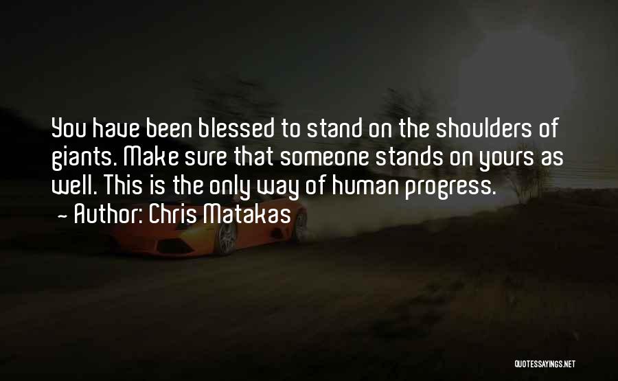 Chris Matakas Quotes: You Have Been Blessed To Stand On The Shoulders Of Giants. Make Sure That Someone Stands On Yours As Well.