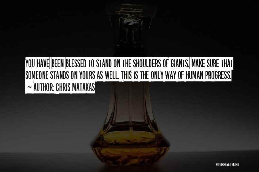 Chris Matakas Quotes: You Have Been Blessed To Stand On The Shoulders Of Giants. Make Sure That Someone Stands On Yours As Well.