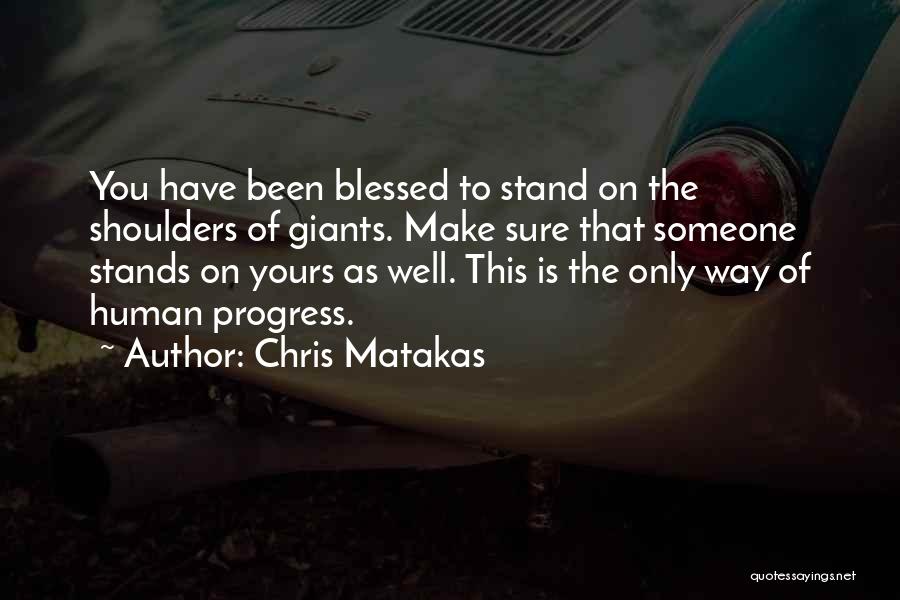 Chris Matakas Quotes: You Have Been Blessed To Stand On The Shoulders Of Giants. Make Sure That Someone Stands On Yours As Well.