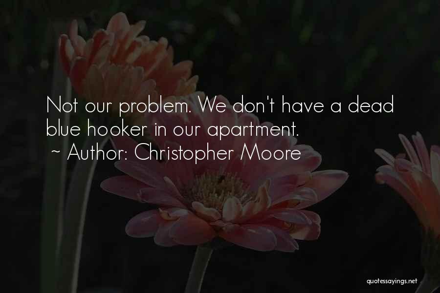 Christopher Moore Quotes: Not Our Problem. We Don't Have A Dead Blue Hooker In Our Apartment.
