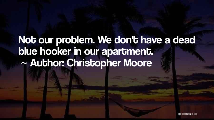 Christopher Moore Quotes: Not Our Problem. We Don't Have A Dead Blue Hooker In Our Apartment.
