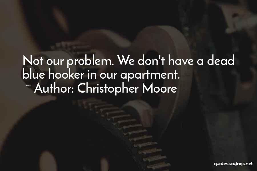 Christopher Moore Quotes: Not Our Problem. We Don't Have A Dead Blue Hooker In Our Apartment.