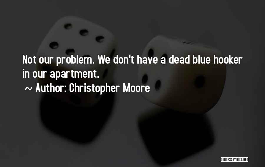 Christopher Moore Quotes: Not Our Problem. We Don't Have A Dead Blue Hooker In Our Apartment.