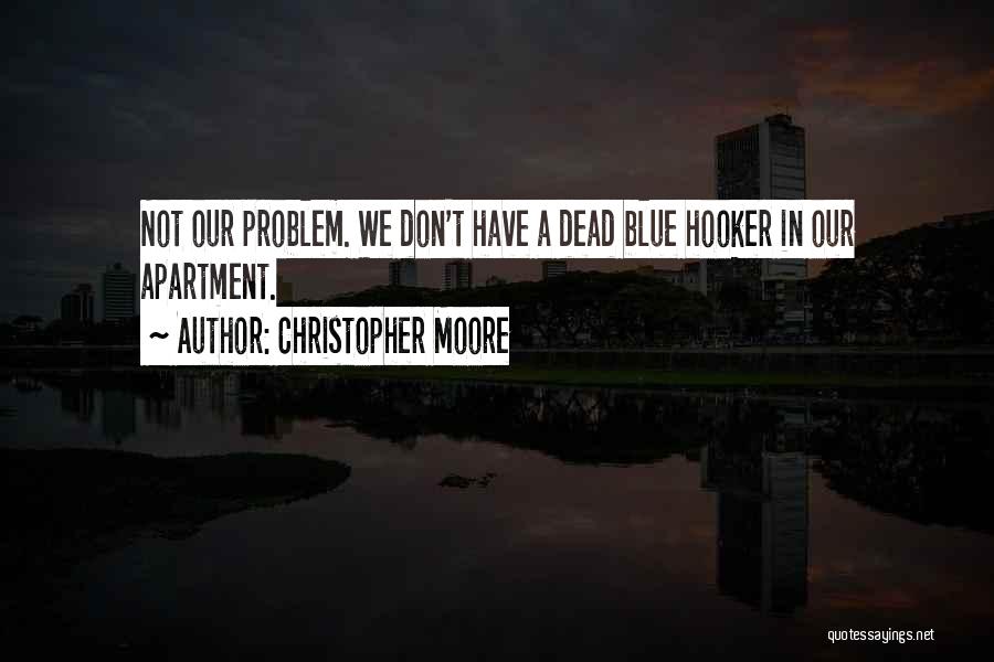 Christopher Moore Quotes: Not Our Problem. We Don't Have A Dead Blue Hooker In Our Apartment.