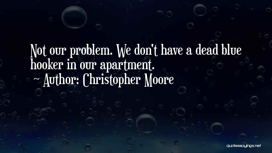 Christopher Moore Quotes: Not Our Problem. We Don't Have A Dead Blue Hooker In Our Apartment.