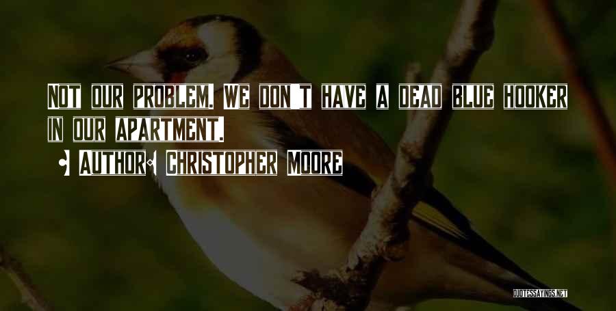 Christopher Moore Quotes: Not Our Problem. We Don't Have A Dead Blue Hooker In Our Apartment.