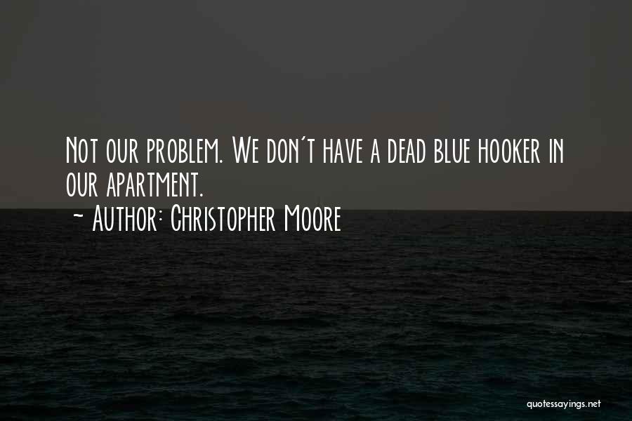 Christopher Moore Quotes: Not Our Problem. We Don't Have A Dead Blue Hooker In Our Apartment.