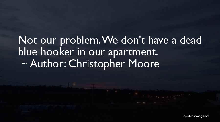 Christopher Moore Quotes: Not Our Problem. We Don't Have A Dead Blue Hooker In Our Apartment.