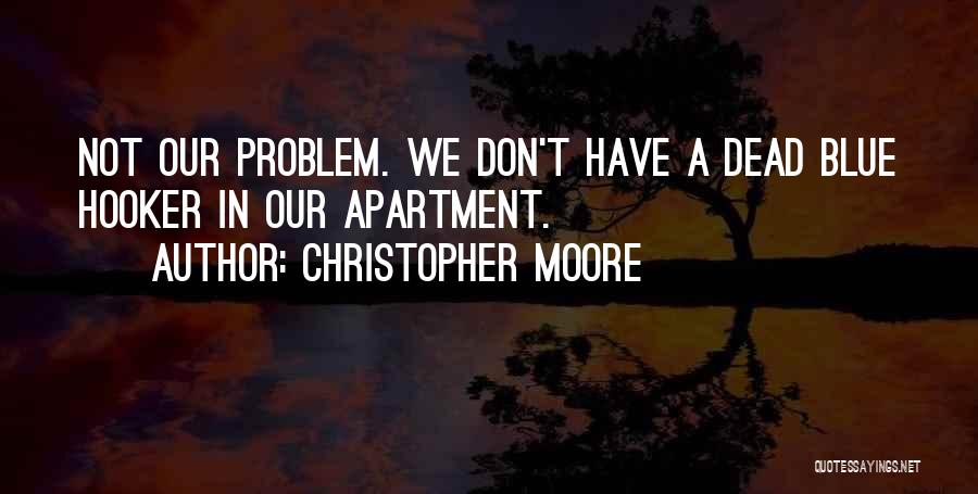 Christopher Moore Quotes: Not Our Problem. We Don't Have A Dead Blue Hooker In Our Apartment.