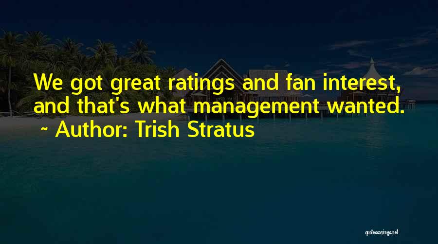 Trish Stratus Quotes: We Got Great Ratings And Fan Interest, And That's What Management Wanted.