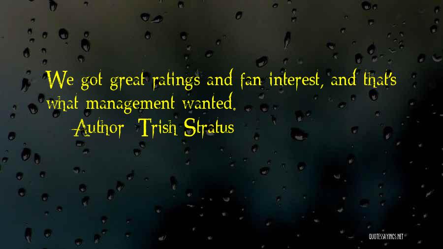 Trish Stratus Quotes: We Got Great Ratings And Fan Interest, And That's What Management Wanted.