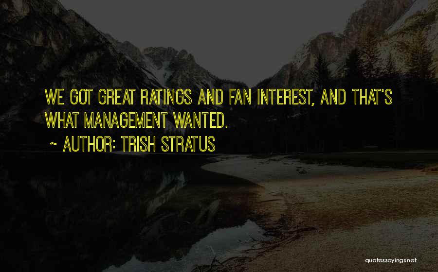 Trish Stratus Quotes: We Got Great Ratings And Fan Interest, And That's What Management Wanted.